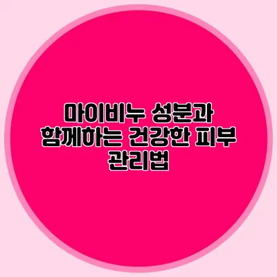 마이비누 성분과 함께하는 건강한 피부 관리법