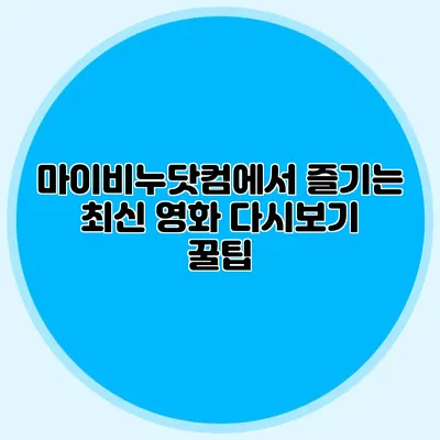 마이비누닷컴에서 즐기는 최신 영화 다시보기 꿀팁