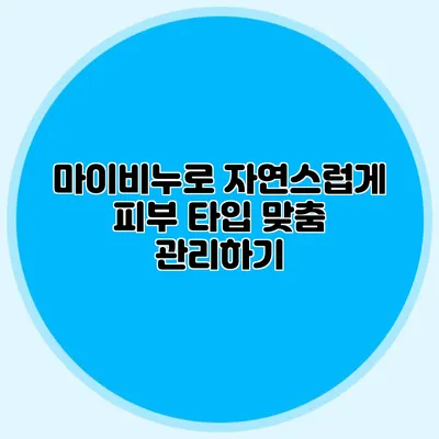 마이비누로 자연스럽게 피부 타입 맞춤 관리하기
