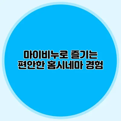마이비누로 즐기는 편안한 홈시네마 경험