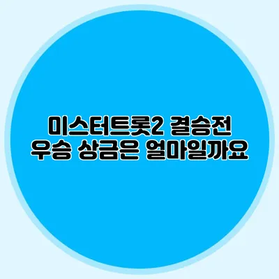 미스터트롯2 결승전 우승 상금은 얼마일까요?