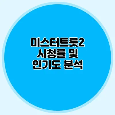 미스터트롯2 시청률 및 인기도 분석