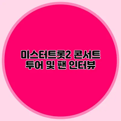 미스터트롯2 콘서트 투어 및 팬 인터뷰