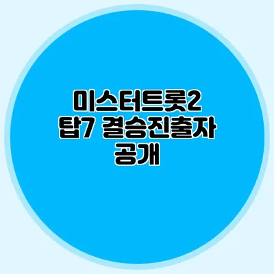 미스터트롯2 탑7 결승진출자 공개