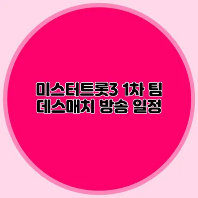미스터트롯3 1차 팀 데스매치 방송 일정