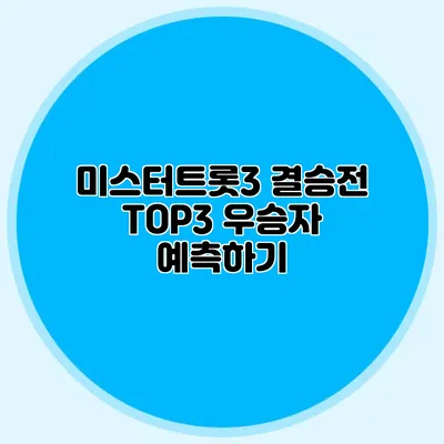 미스터트롯3 결승전 TOP3 우승자 예측하기