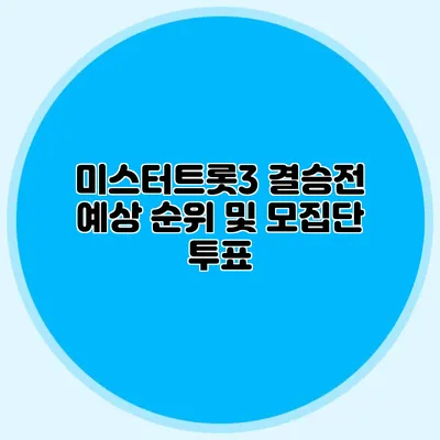 미스터트롯3 결승전 예상 순위 및 모집단 투표