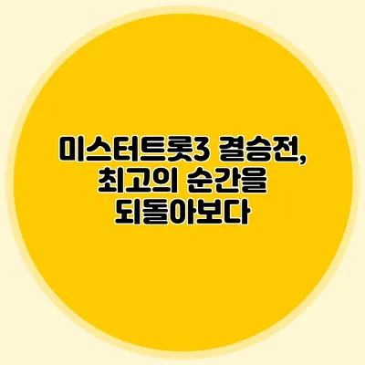 미스터트롯3 결승전, 최고의 순간을 되돌아보다