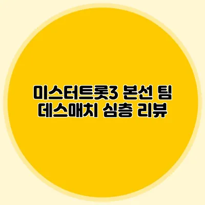 미스터트롯3 본선 팀 데스매치 심층 리뷰