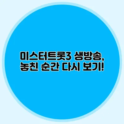미스터트롯3 생방송, 놓친 순간 다시 보기!