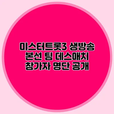 미스터트롯3 생방송 본선 팀 데스매치 참가자 명단 공개