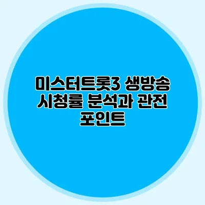미스터트롯3 생방송 시청률 분석과 관전 포인트
