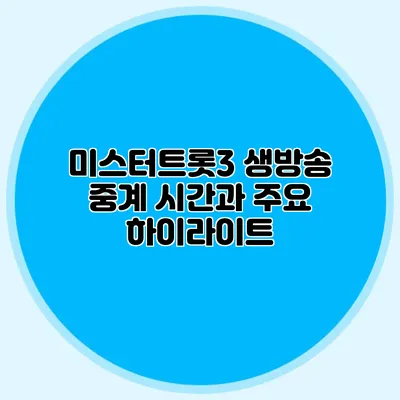 미스터트롯3 생방송 중계 시간과 주요 하이라이트