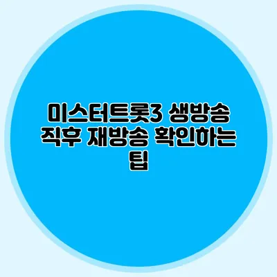 미스터트롯3 생방송 직후 재방송 확인하는 팁