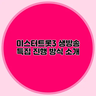 미스터트롯3 생방송 특집 진행 방식 소개
