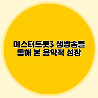 미스터트롯3 생방송을 통해 본 음악적 성장