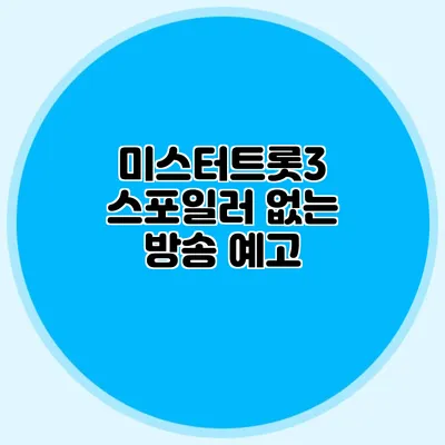 미스터트롯3 스포일러 없는 방송 예고