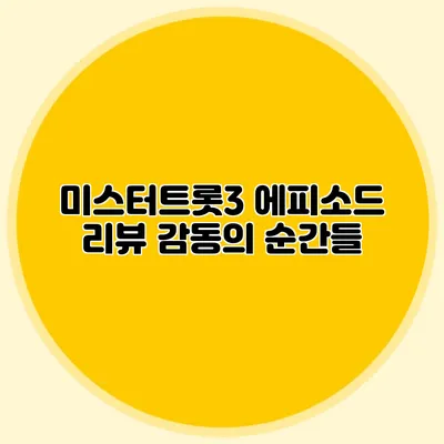 미스터트롯3 에피소드 리뷰 감동의 순간들