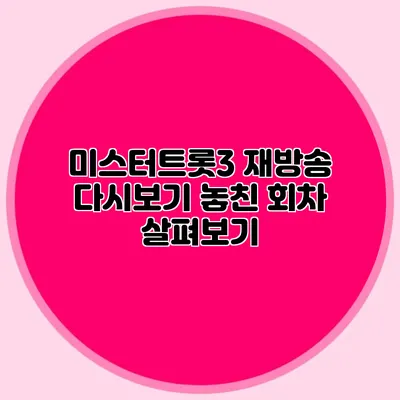 미스터트롯3 재방송 다시보기 놓친 회차 살펴보기