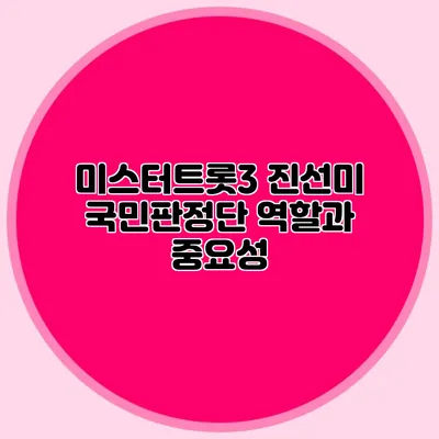 미스터트롯3 진선미 국민판정단 역할과 중요성