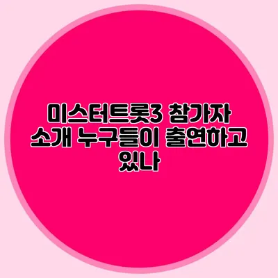 미스터트롯3 참가자 소개 누구들이 출연하고 있나?