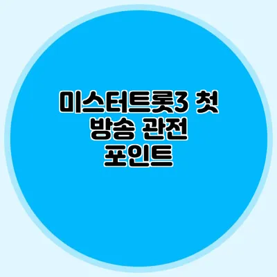 미스터트롯3 첫 방송 관전 포인트