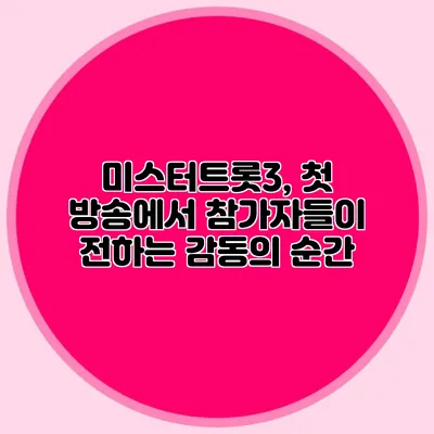 미스터트롯3, 첫 방송에서 참가자들이 전하는 감동의 순간