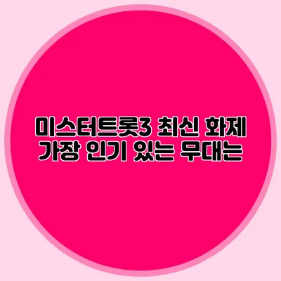 미스터트롯3 최신 화제 가장 인기 있는 무대는?