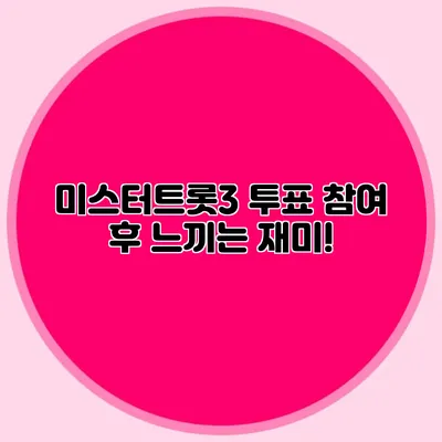 미스터트롯3 투표 참여 후 느끼는 재미!