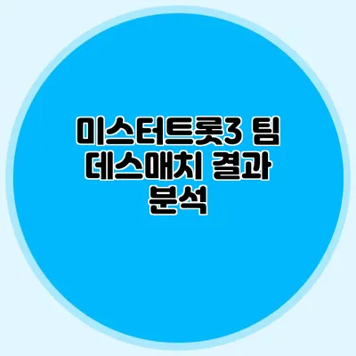미스터트롯3 팀 데스매치 결과 분석
