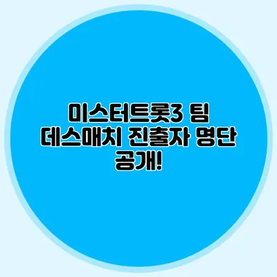 미스터트롯3 팀 데스매치 진출자 명단 공개!