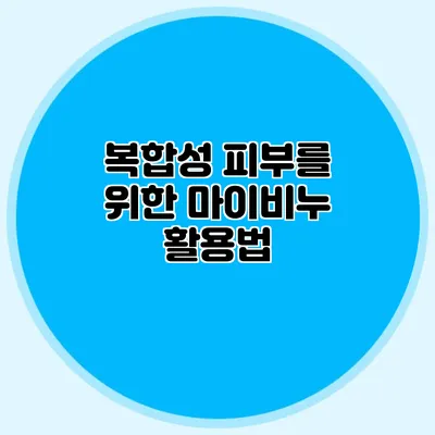 복합성 피부를 위한 마이비누 활용법