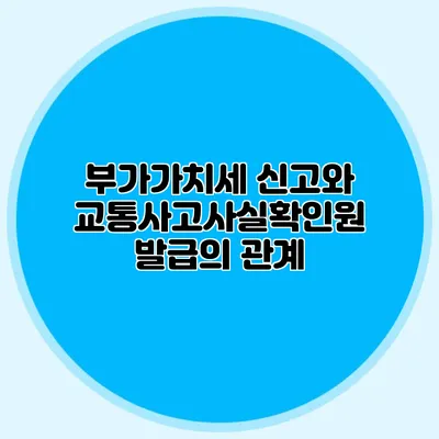 부가가치세 신고와 교통사고사실확인원 발급의 관계