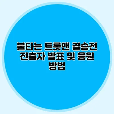 불타는 트롯맨 결승전 진출자 발표 및 응원 방법