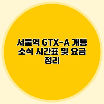 서울역 GTX-A 개통 소식 시간표 및 요금 정리
