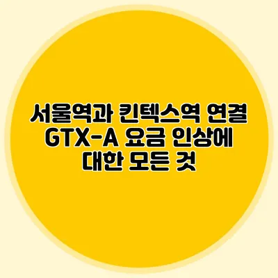 서울역과 킨텍스역 연결 GTX-A 요금 인상에 대한 모든 것