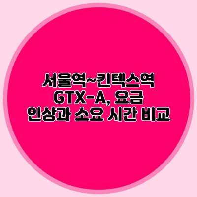 서울역~킨텍스역 GTX-A, 요금 인상과 소요 시간 비교