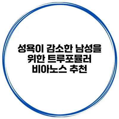 성욕이 감소한 남성을 위한 트루포뮬러 비아노스 추천