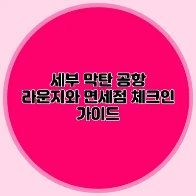 세부 막탄 공항 라운지와 면세점 체크인 가이드