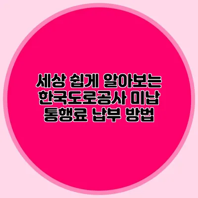 세상 쉽게 알아보는 한국도로공사 미납 통행료 납부 방법