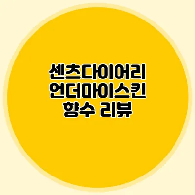 센츠다이어리 언더마이스킨 향수 리뷰