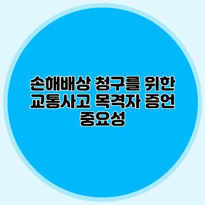 손해배상 청구를 위한 교통사고 목격자 증언 중요성