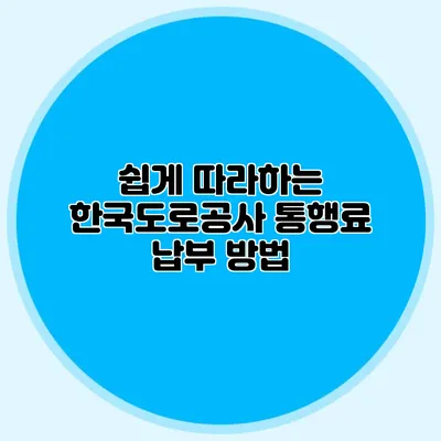 쉽게 따라하는 한국도로공사 통행료 납부 방법