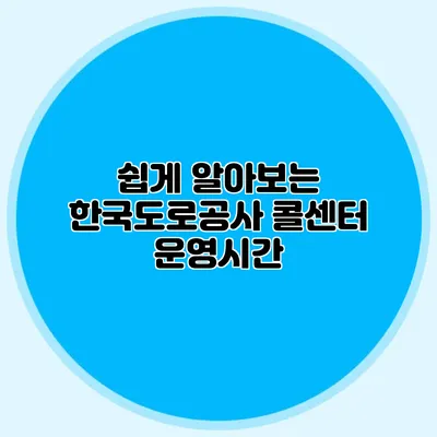 쉽게 알아보는 한국도로공사 콜센터 운영시간
