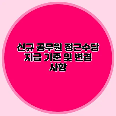 신규 공무원 정근수당 지급 기준 및 변경 사항