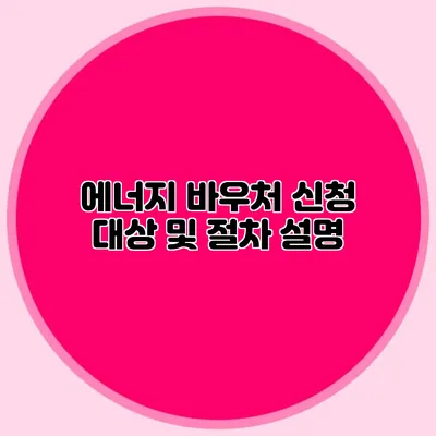 에너지 바우처 신청 대상 및 절차 설명