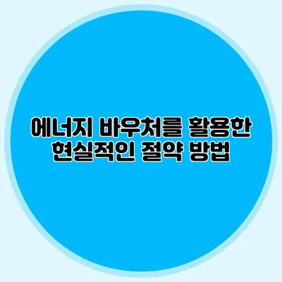 에너지 바우처를 활용한 현실적인 절약 방법