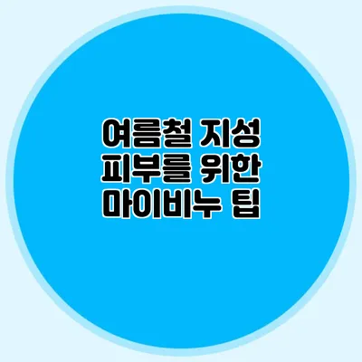 여름철 지성 피부를 위한 마이비누 팁