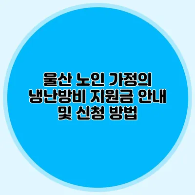 울산 노인 가정의 냉난방비 지원금 안내 및 신청 방법