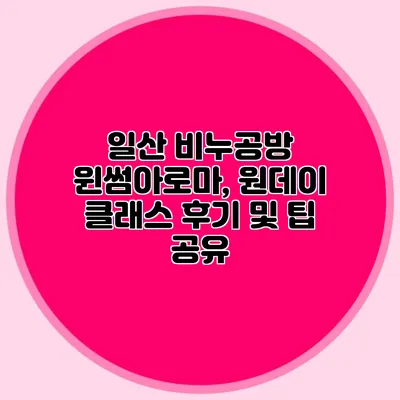 일산 비누공방 윈썸아로마, 원데이 클래스 후기 및 팁 공유